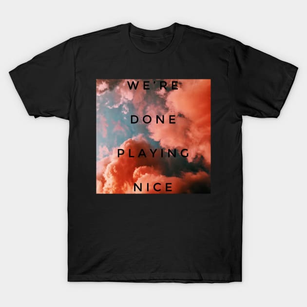 We’re done playing nice T-Shirt by mike11209